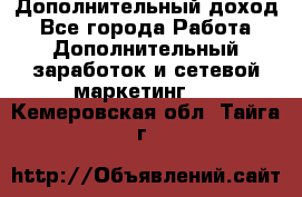 Дополнительный доход - Все города Работа » Дополнительный заработок и сетевой маркетинг   . Кемеровская обл.,Тайга г.